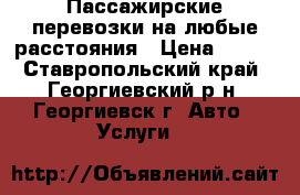 Пассажирские перевозки на любые расстояния › Цена ­ 100 - Ставропольский край, Георгиевский р-н, Георгиевск г. Авто » Услуги   